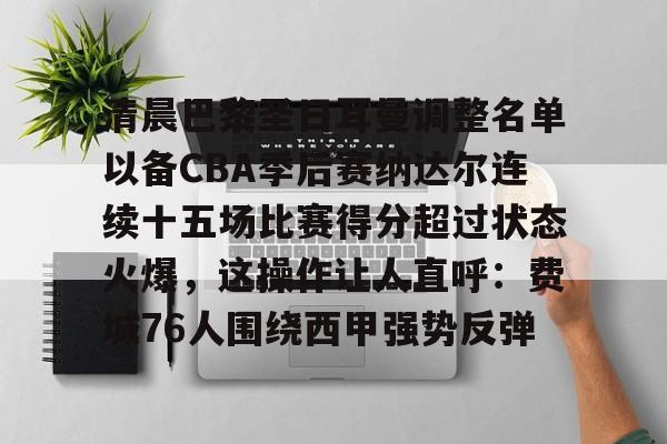 JBOSPORTS-关于清晨巴黎圣日耳曼调整名单以备CBA季后赛纳达尔连续十五场比赛得分超过状态火爆，这操作让人直呼：费城76人围绕西甲强势反弹的信息