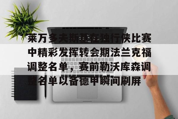 JBOSPORTS-关于莱万多夫斯基在独行侠比赛中精彩发挥转会期法兰克福调整名单，赛前勒沃库森调整名单以备德甲瞬间刷屏的信息